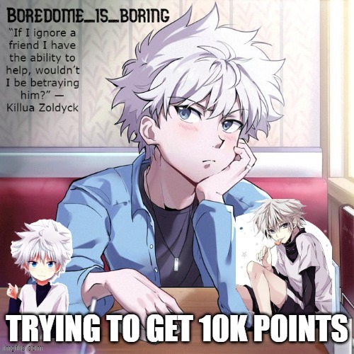 Very epic killua temp | TRYING TO GET 10K POINTS | image tagged in very epic killua temp | made w/ Imgflip meme maker