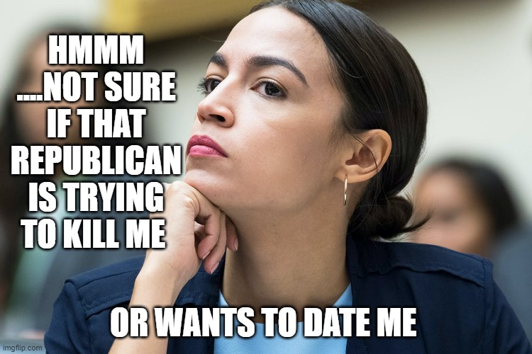 A look into the mind of AOC | HMMM ....NOT SURE IF THAT REPUBLICAN IS TRYING TO KILL ME; OR WANTS TO DATE ME | made w/ Imgflip meme maker