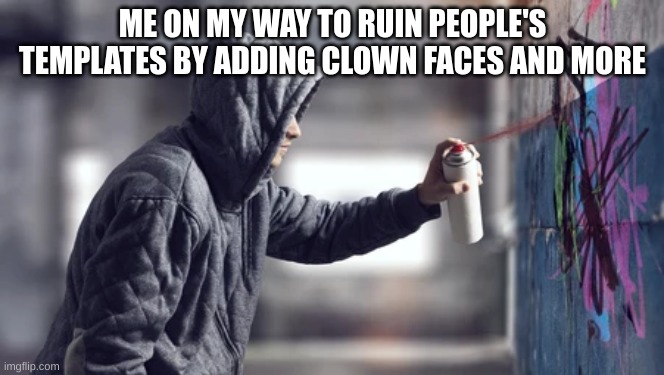 ME ON MY WAY TO RUIN PEOPLE'S TEMPLATES BY ADDING CLOWN FACES AND MORE | made w/ Imgflip meme maker