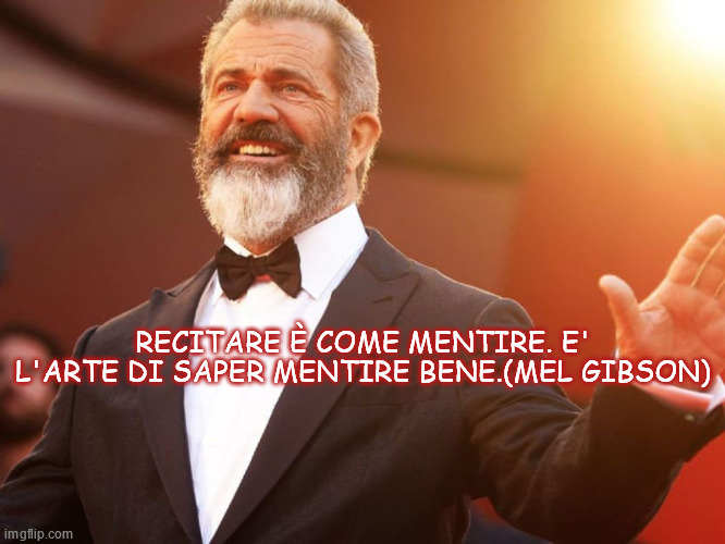 RECITARE È COME MENTIRE. E' L'ARTE DI SAPER MENTIRE BENE.(MEL GIBSON) | made w/ Imgflip meme maker