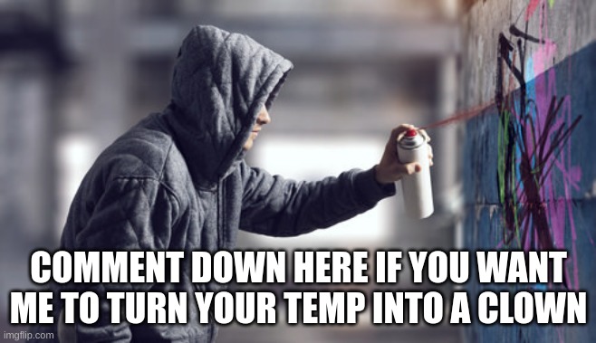 COMMENT DOWN HERE IF YOU WANT ME TO TURN YOUR TEMP INTO A CLOWN | made w/ Imgflip meme maker
