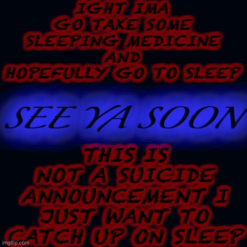 Night nerds | IGHT IMA GO TAKE SOME SLEEPING MEDICINE AND HOPEFULLY GO TO SLEEP; THIS IS NOT A SUICIDE ANNOUNCEMENT I JUST WANT TO CATCH UP ON SLEEP; SEE YA SOON | image tagged in memes,blank transparent square | made w/ Imgflip meme maker
