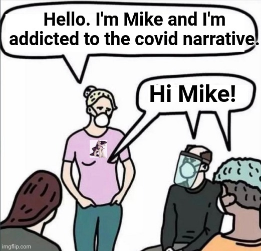 Addicted to the Covid Narrative | Hello. I'm Mike and I'm addicted to the covid narrative. Hi Mike! | image tagged in addicted,covid,brainwashed,gullible,sheeple | made w/ Imgflip meme maker