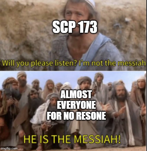 why is that? | SCP 173; ALMOST EVERYONE FOR NO RESONE | image tagged in messiah,scp 173 | made w/ Imgflip meme maker