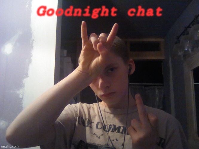 Me | Goodnight chat | image tagged in me | made w/ Imgflip meme maker