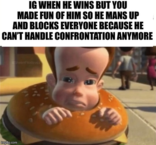 haha | IG WHEN HE WINS BUT YOU MADE FUN OF HIM SO HE MANS UP AND BLOCKS EVERYONE BECAUSE HE CAN’T HANDLE CONFRONTATION ANYMORE | made w/ Imgflip meme maker