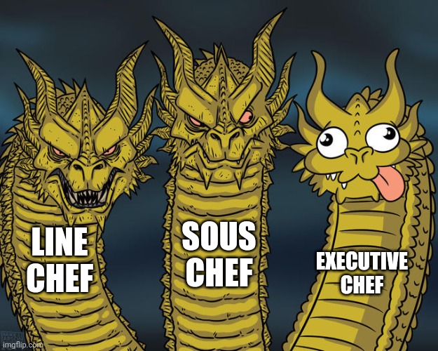 Three-headed Dragon |  SOUS CHEF; LINE CHEF; EXECUTIVE CHEF | image tagged in three-headed dragon | made w/ Imgflip meme maker