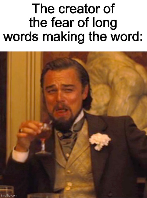 I’m the greatest villain of all time | The creator of the fear of long words making the word: | image tagged in memes,laughing leo | made w/ Imgflip meme maker