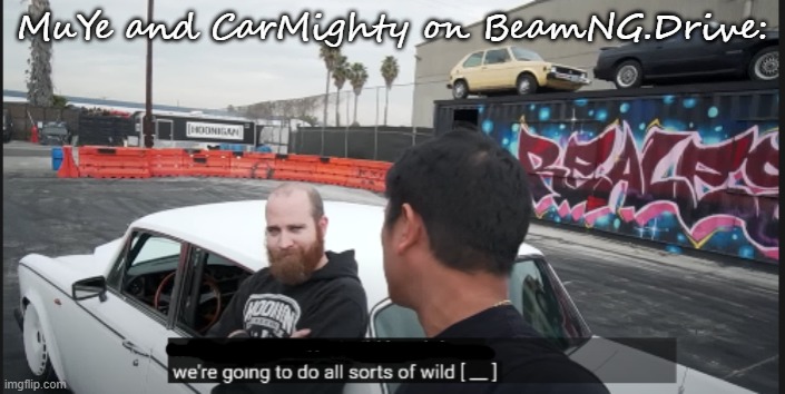 Hoonigan we're gonna do all sorts of wild sh*t | MuYe and CarMighty on BeamNG.Drive: | image tagged in hoonigan we're gonna do all sorts of wild sh t | made w/ Imgflip meme maker