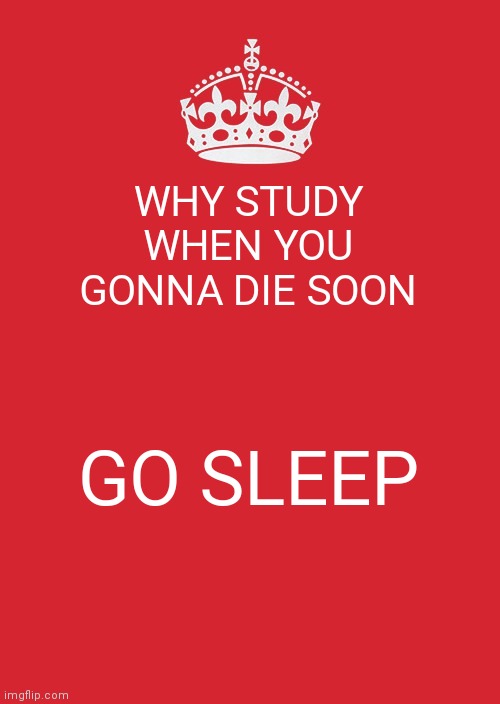 Mom slaps* | WHY STUDY WHEN YOU GONNA DIE SOON; GO SLEEP | image tagged in memes,keep calm and carry on red | made w/ Imgflip meme maker