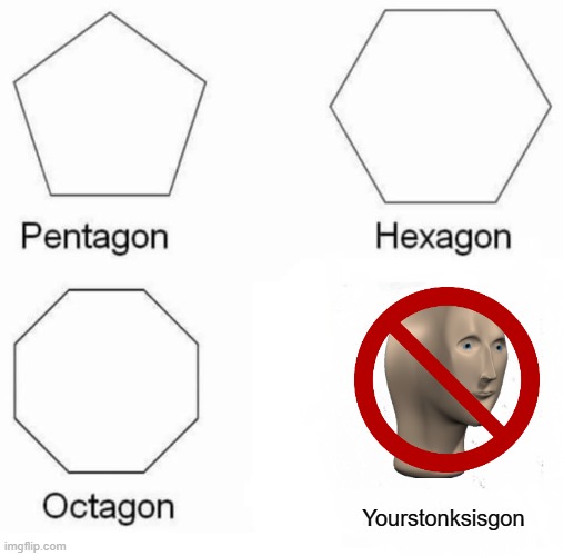Pentagon Hexagon Octagon Meme | Yourstonksisgon | image tagged in memes,pentagon hexagon octagon | made w/ Imgflip meme maker