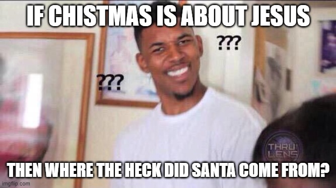 Logical question | IF CHISTMAS IS ABOUT JESUS; THEN WHERE THE HECK DID SANTA COME FROM? | image tagged in black guy confused | made w/ Imgflip meme maker