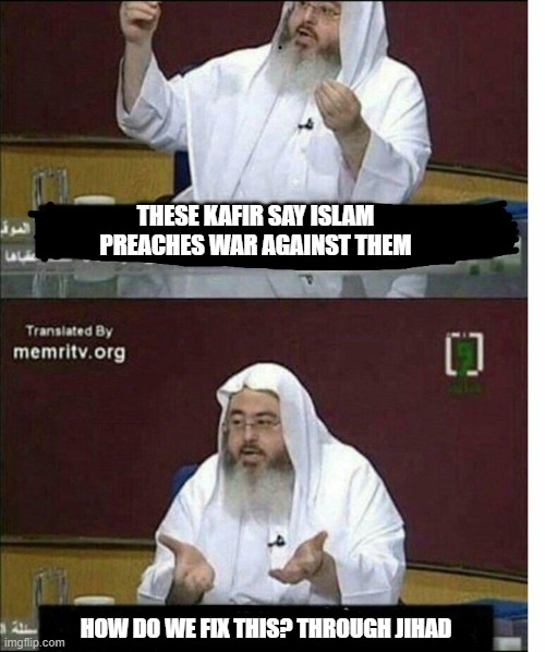 Through jihad | THESE KAFIR SAY ISLAM PREACHES WAR AGAINST THEM; HOW DO WE FIX THIS? THROUGH JIHAD | image tagged in through jihad,religion,islam | made w/ Imgflip meme maker