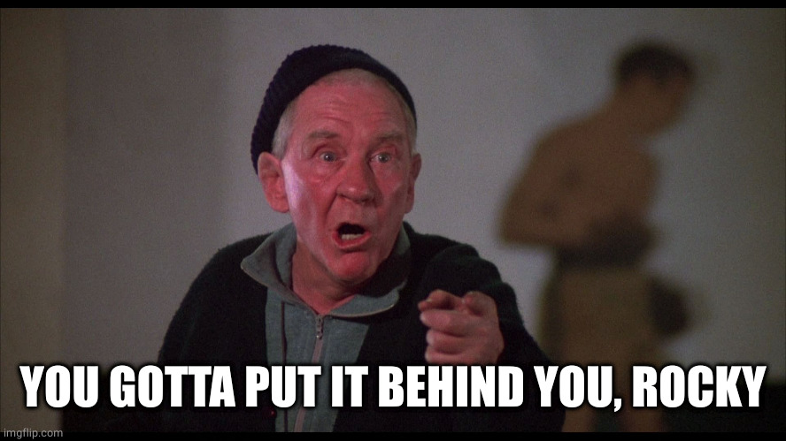 Rocky Mickey | YOU GOTTA PUT IT BEHIND YOU, ROCKY | image tagged in rocky mickey | made w/ Imgflip meme maker