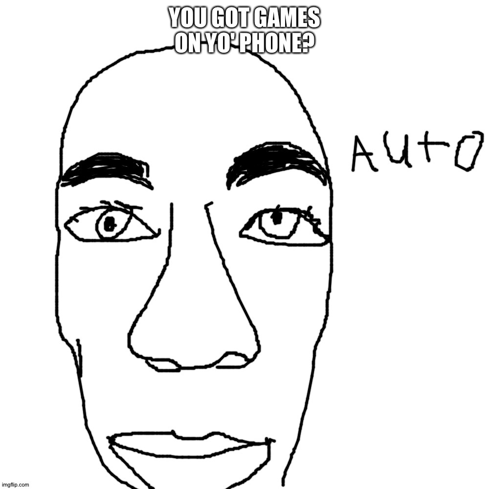 Auto | YOU GOT GAMES ON YO' PHONE? | image tagged in auto | made w/ Imgflip meme maker