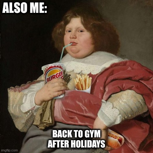 resolutions too |  ALSO ME:; BACK TO GYM AFTER HOLIDAYS | image tagged in new years resolutions | made w/ Imgflip meme maker