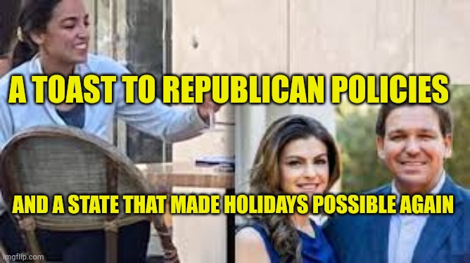 AOC Takes A Holiday | A TOAST TO REPUBLICAN POLICIES; AND A STATE THAT MADE HOLIDAYS POSSIBLE AGAIN | image tagged in a toast to republican policies,crazy aoc,liberal hypocrisy,covidiots,lunatic,double standards | made w/ Imgflip meme maker