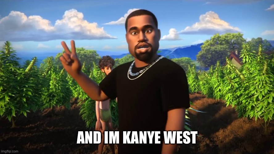 And I'm Kanye West | AND IM KANYE WEST | image tagged in and i'm kanye west | made w/ Imgflip meme maker