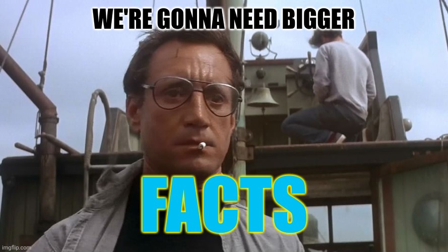 Going to need a bigger boat | WE'RE GONNA NEED BIGGER FACTS | image tagged in going to need a bigger boat | made w/ Imgflip meme maker