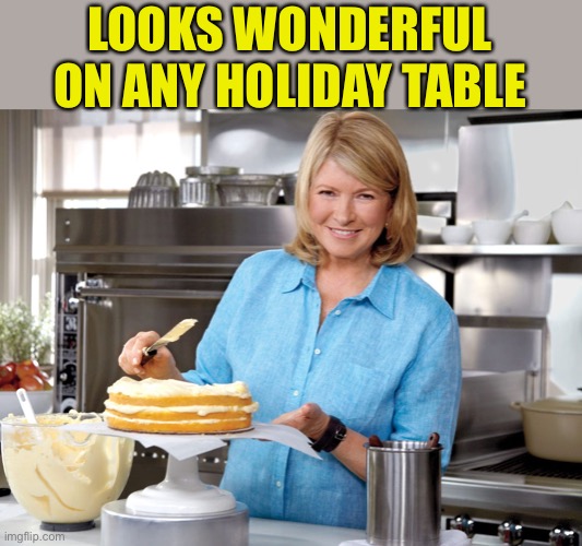 Martha Stewart | LOOKS WONDERFUL ON ANY HOLIDAY TABLE | image tagged in martha stewart | made w/ Imgflip meme maker
