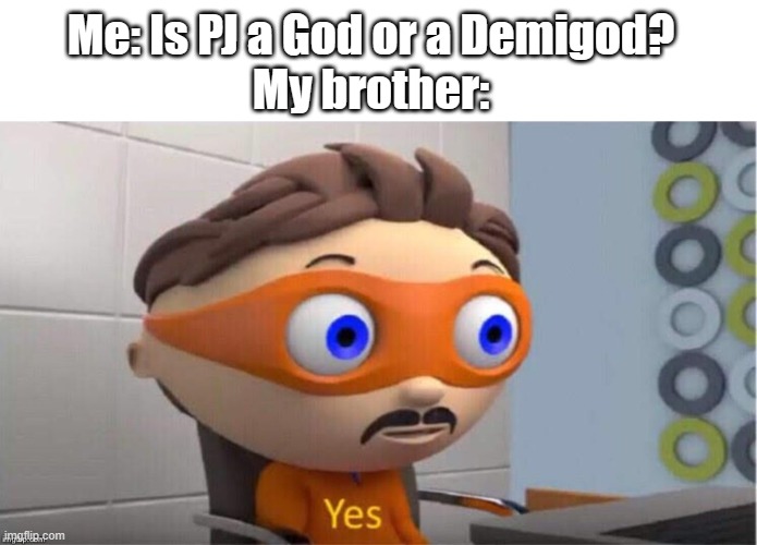 that is legit what he said | Me: Is PJ a God or a Demigod?
My brother: | image tagged in protegent yes | made w/ Imgflip meme maker