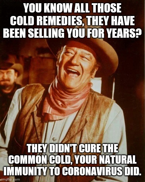 Natural Immunity | YOU KNOW ALL THOSE COLD REMEDIES, THEY HAVE BEEN SELLING YOU FOR YEARS? THEY DIDN'T CURE THE COMMON COLD, YOUR NATURAL IMMUNITY TO CORONAVIRUS DID. | image tagged in john wayne laughing,suckers,omicron,next | made w/ Imgflip meme maker