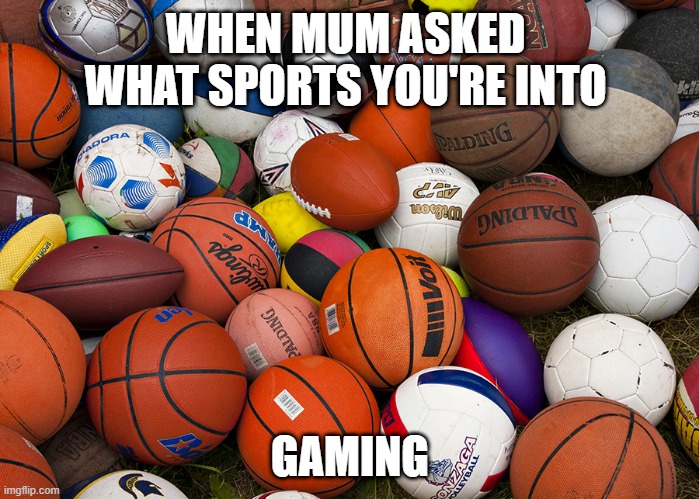 sports balls | WHEN MUM ASKED  WHAT SPORTS YOU'RE INTO; GAMING | image tagged in sports balls | made w/ Imgflip meme maker