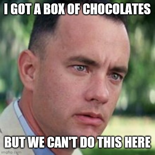 forrest gump i'm not a smart man | I GOT A BOX OF CHOCOLATES BUT WE CAN'T DO THIS HERE | image tagged in forrest gump i'm not a smart man | made w/ Imgflip meme maker
