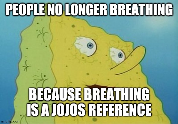 Breathing is a reference to hamon | PEOPLE NO LONGER BREATHING; BECAUSE BREATHING IS A JOJO'S REFERENCE | image tagged in dehydrated spongebob,jjba,jojo's bizarre adventure | made w/ Imgflip meme maker