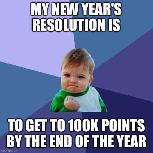 And I'll make good memes to get them. | MY NEW YEAR'S RESOLUTION IS; TO GET TO 100K POINTS BY THE END OF THE YEAR | image tagged in memes,success kid,cats,funny,gifs,meme | made w/ Imgflip meme maker