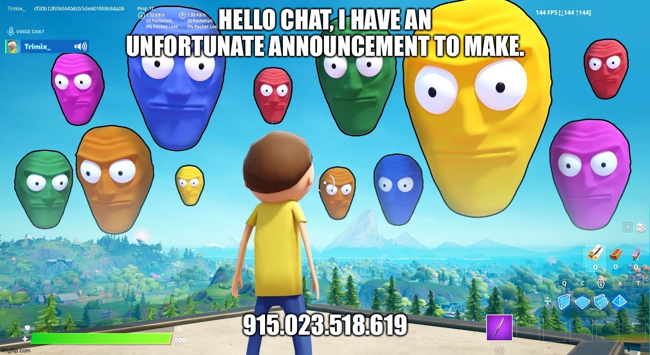 Just being random. | HELLO CHAT, I HAVE AN UNFORTUNATE ANNOUNCEMENT TO MAKE. 915.023.518.619 | image tagged in floating heads starring at your soul | made w/ Imgflip meme maker