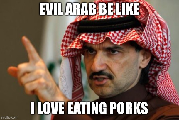 arab |  EVIL ARAB BE LIKE; I LOVE EATING PORKS | image tagged in arab | made w/ Imgflip meme maker