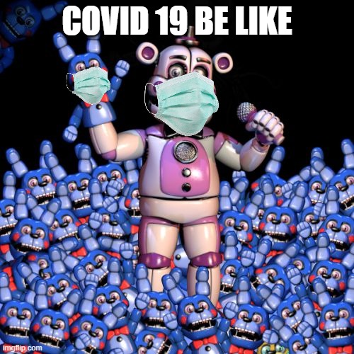 covid | COVID 19 BE LIKE | image tagged in fnaf 7 the disease | made w/ Imgflip meme maker
