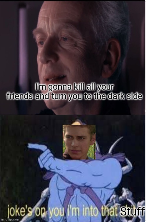  I'm gonna kill all your friends and turn you to the dark side; Stuff | image tagged in star wars yoda,comics/cartoons,skeletor,jokes on you im into that shit,darth sidious,anakin skywalker | made w/ Imgflip meme maker