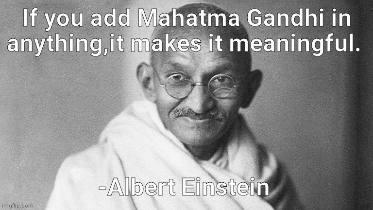 Mahatma Gandhi | If you add Mahatma Gandhi in anything,it makes it meaningful. -Albert Einstein | image tagged in mahatma gandhi | made w/ Imgflip meme maker