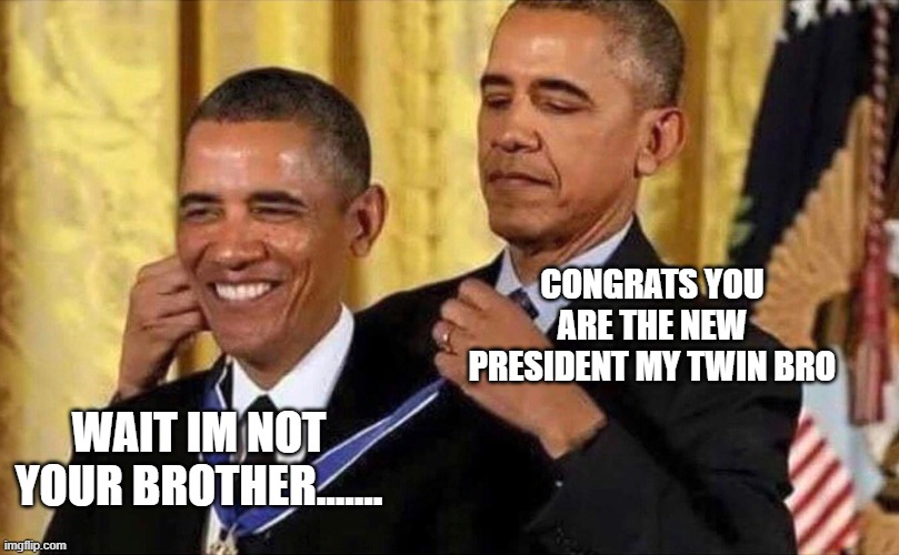 Obama does not know anything | CONGRATS YOU ARE THE NEW PRESIDENT MY TWIN BRO; WAIT IM NOT YOUR BROTHER....... | image tagged in obama medal | made w/ Imgflip meme maker