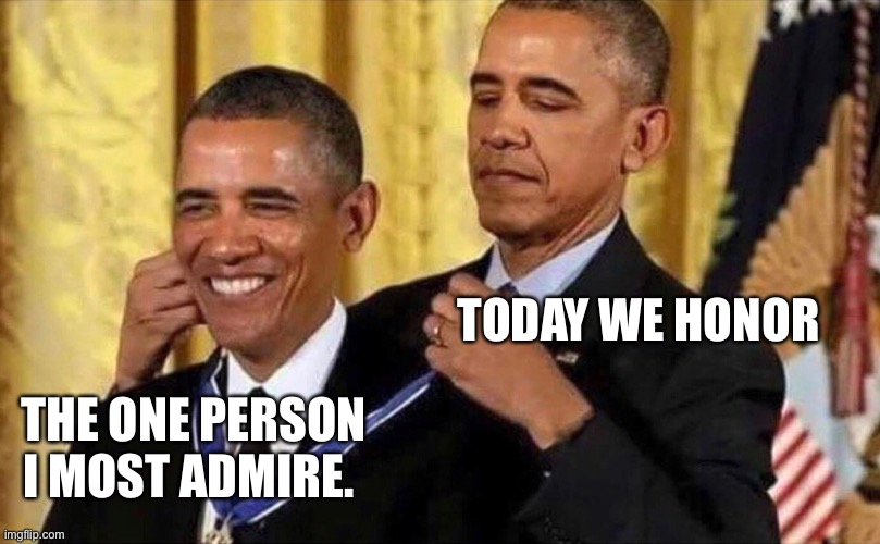 obama medal | TODAY WE HONOR; THE ONE PERSON I MOST ADMIRE. | image tagged in obama medal | made w/ Imgflip meme maker