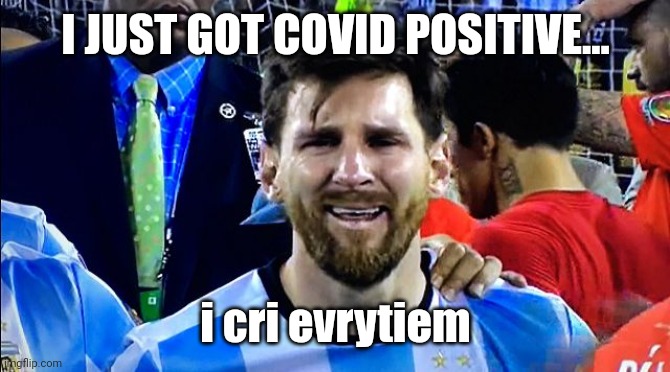 Messi COVID-19 positive, I think Lewandowski is the last person who isn't infected with Coronavirus... | I JUST GOT COVID POSITIVE... i cri evrytiem | image tagged in messi crying,messi,coronavirus,covid-19,futbol,so sad | made w/ Imgflip meme maker