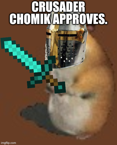 Crusader Chomik. | CRUSADER CHOMIK APPROVES. | image tagged in crusader chomik | made w/ Imgflip meme maker