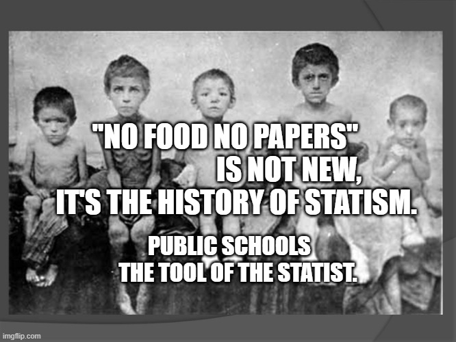 Holodomor | "NO FOOD NO PAPERS"                        IS NOT NEW, IT'S THE HISTORY OF STATISM. PUBLIC SCHOOLS      THE TOOL OF THE STATIST. | image tagged in holodomor | made w/ Imgflip meme maker