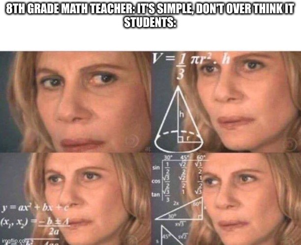 no one listens to teachers :D | 8TH GRADE MATH TEACHER: IT'S SIMPLE, DON'T OVER THINK IT
STUDENTS: | image tagged in math lady/confused lady,why,math | made w/ Imgflip meme maker