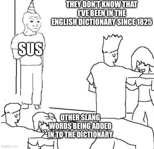 Guy in corner of party | THEY DON’T KNOW THAT I’VE BEEN IN THE ENGLISH DICTIONARY SINCE 1825; SUS; OTHER SLANG WORDS BEING ADDED IN TO THE DICTIONARY | image tagged in guy in corner of party | made w/ Imgflip meme maker