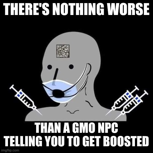 NPC | THERE'S NOTHING WORSE; THAN A GMO NPC TELLING YOU TO GET BOOSTED | image tagged in npc | made w/ Imgflip meme maker