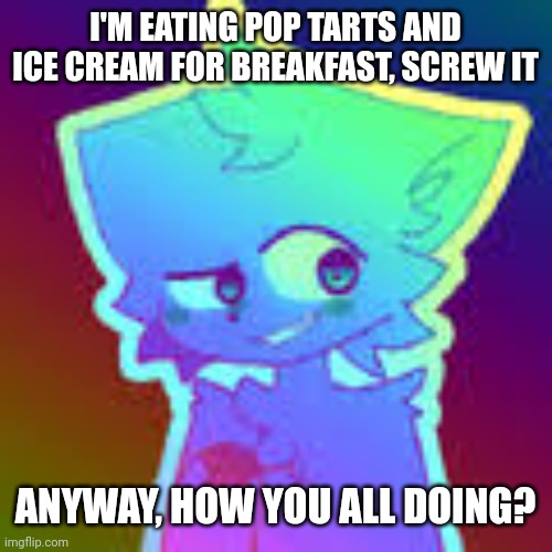 . | I'M EATING POP TARTS AND ICE CREAM FOR BREAKFAST, SCREW IT; ANYWAY, HOW YOU ALL DOING? | image tagged in retrofurry retro fan art | made w/ Imgflip meme maker