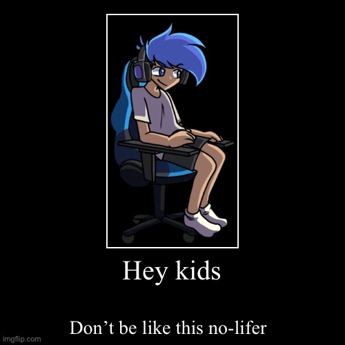 e | Hey kids | Don’t be like this no-lifer | image tagged in funny,demotivationals,fnf,amoraltra sucks | made w/ Imgflip demotivational maker