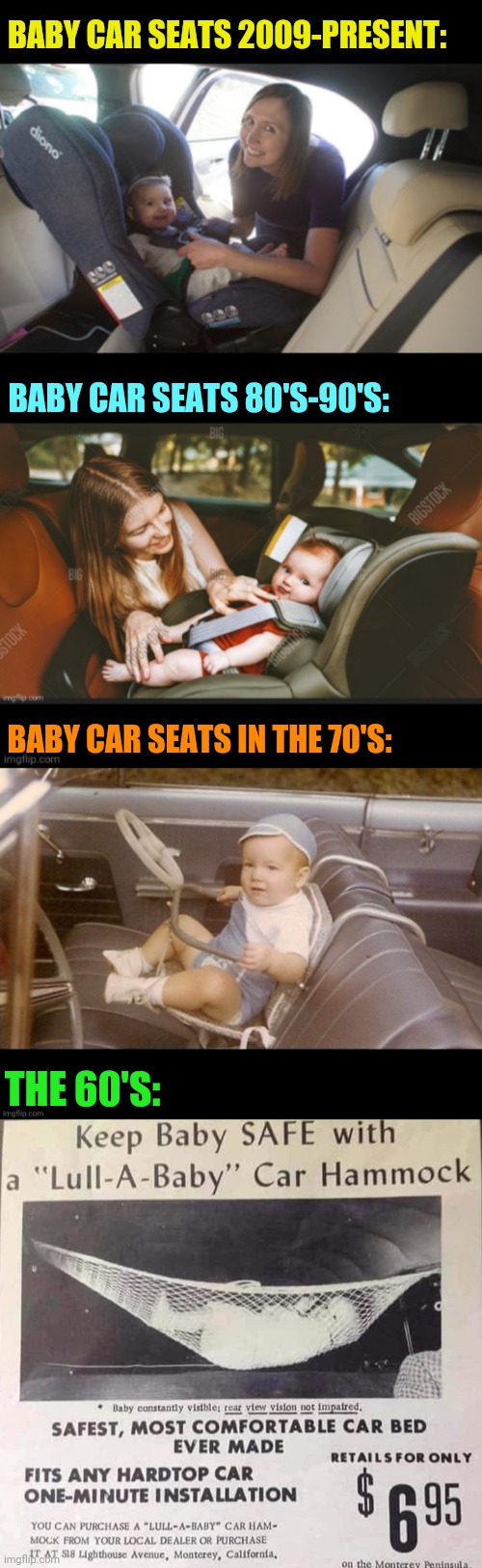 Evolution of the baby car seat | BABY CAR SEATS 2009-PRESENT:; BABY CAR SEATS 80'S-90'S:; BABY CAR SEATS IN THE 70'S:; THE 60'S: | image tagged in baby,car,safety,seat,funny,1960's | made w/ Imgflip meme maker