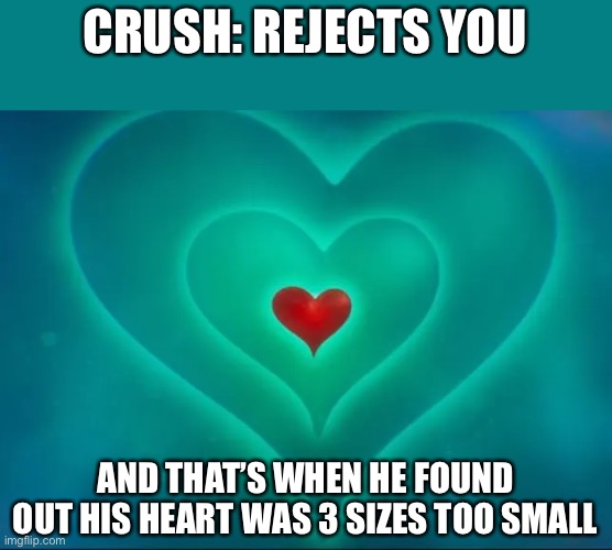 Oof, that’s gotta hurt |  CRUSH: REJECTS YOU; AND THAT’S WHEN HE FOUND OUT HIS HEART WAS 3 SIZES TOO SMALL | image tagged in crush,rejected | made w/ Imgflip meme maker