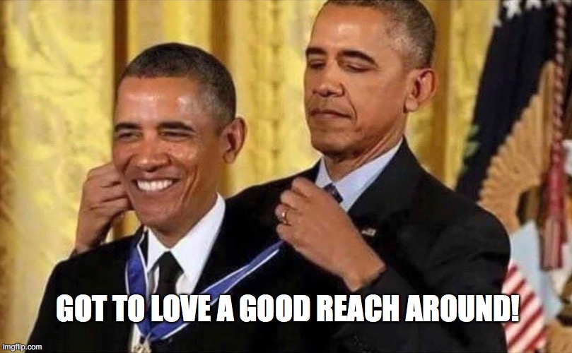 obama medal | GOT TO LOVE A GOOD REACH AROUND! | image tagged in obama medal | made w/ Imgflip meme maker