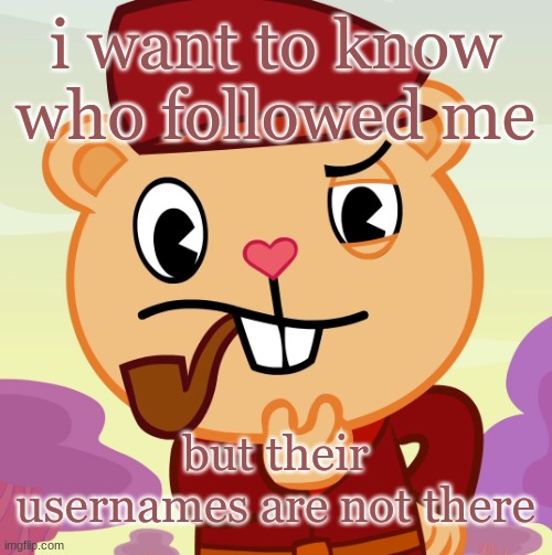 Pop (HTF) | i want to know who followed me; but their usernames are not there | image tagged in pop htf | made w/ Imgflip meme maker
