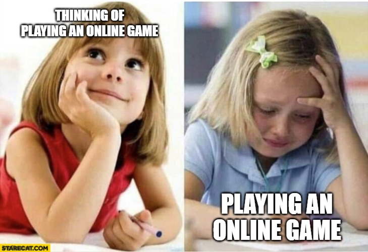 pain | THINKING OF PLAYING AN ONLINE GAME; PLAYING AN ONLINE GAME | image tagged in thinking about vs doing | made w/ Imgflip meme maker